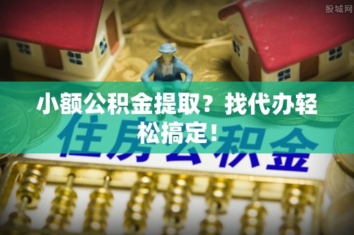 清原小额公积金提取？找代办轻松搞定！