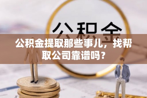清原公积金提取那些事儿，找帮取公司靠谱吗？