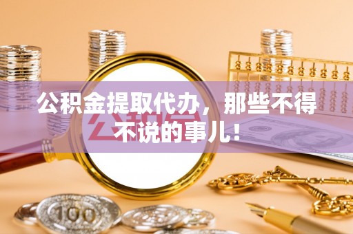 清原公积金提取代办，那些不得不说的事儿！