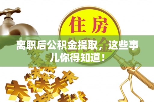 清原离职后公积金提取，这些事儿你得知道！