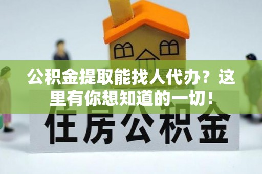 清原公积金提取能找人代办？这里有你想知道的一切！