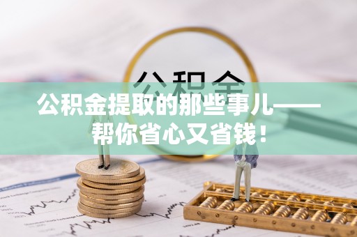 清原公积金提取的那些事儿——帮你省心又省钱！
