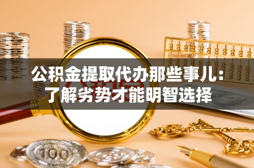 清原公积金提取代办那些事儿：了解劣势才能明智选择