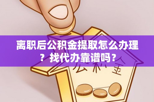 清原离职后公积金提取怎么办理？找代办靠谱吗？