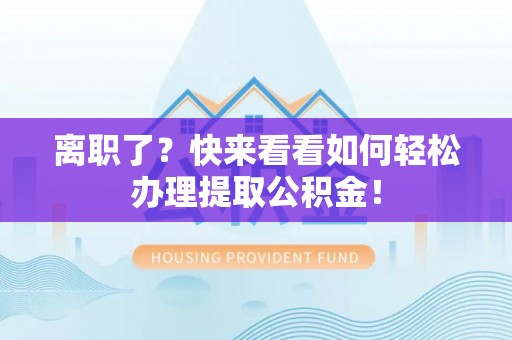 清原离职了？快来看看如何轻松办理提取公积金！