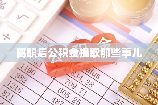 清原离职后公积金提取那些事儿