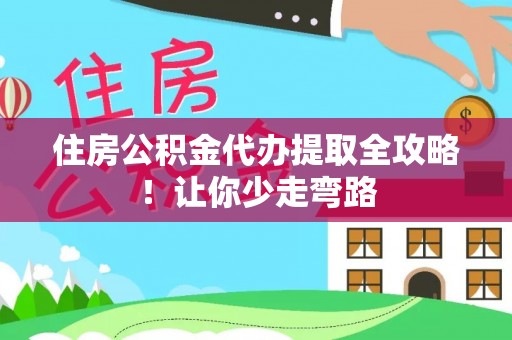 清原住房公积金代办提取全攻略！让你少走弯路