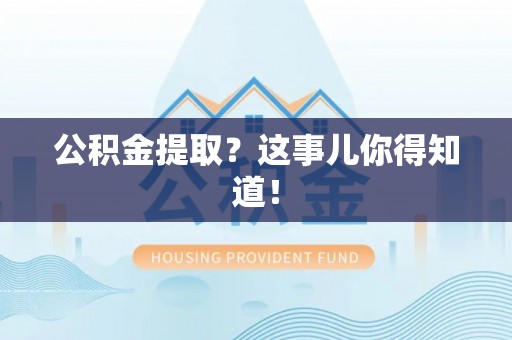 清原公积金提取？这事儿你得知道！