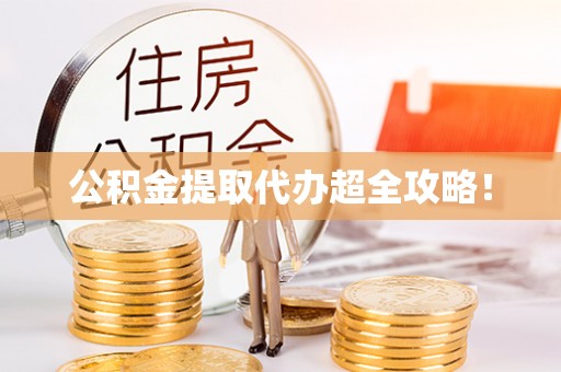 清原公积金提取代办超全攻略！
