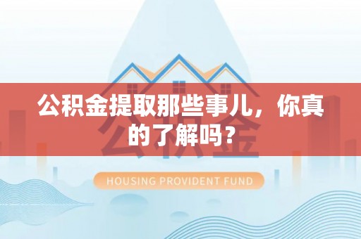 清原公积金提取那些事儿，你真的了解吗？