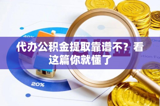 清原代办公积金提取靠谱不？看这篇你就懂了