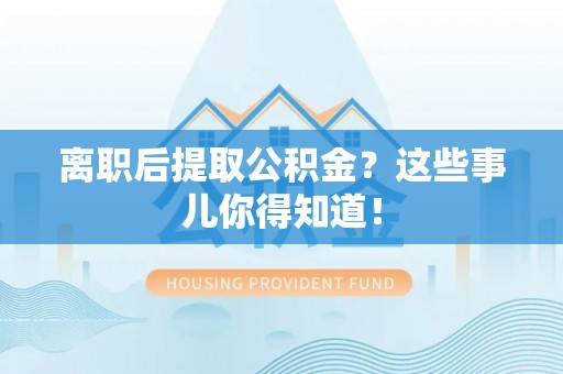 清原离职后提取公积金？这些事儿你得知道！