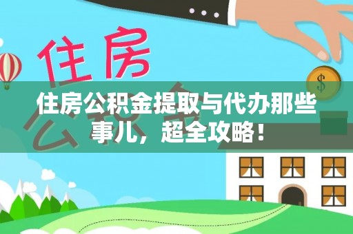 清原住房公积金提取与代办那些事儿，超全攻略！