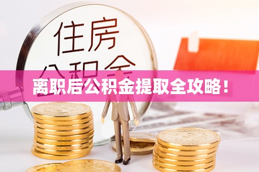 清原离职后公积金提取全攻略！