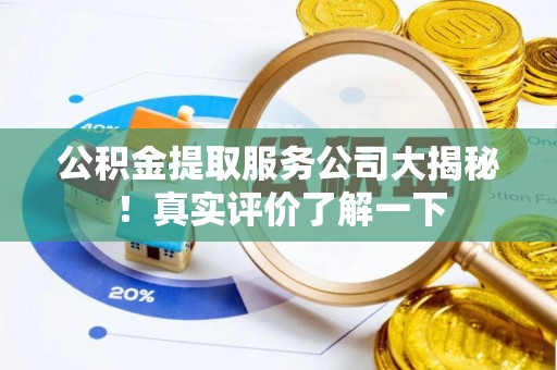 清原公积金提取服务公司大揭秘！真实评价了解一下