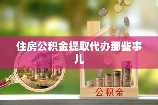 清原住房公积金提取代办那些事儿