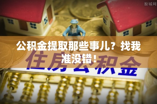 清原公积金提取那些事儿？找我准没错！