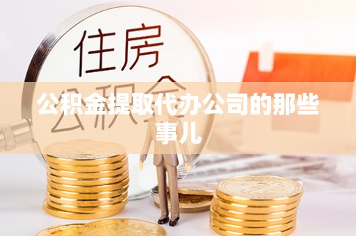 清原公积金提取代办公司的那些事儿