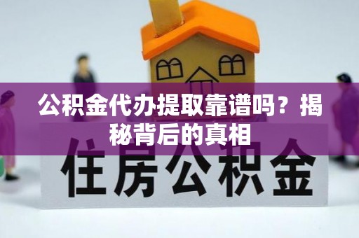 清原公积金代办提取靠谱吗？揭秘背后的真相