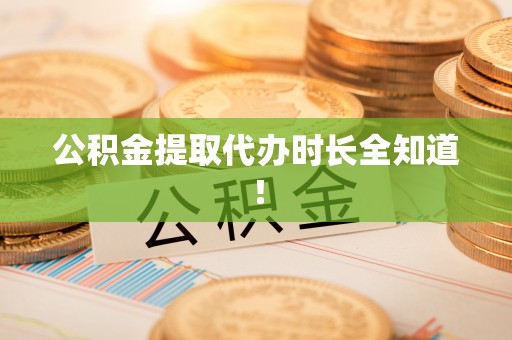 清原公积金提取代办时长全知道！