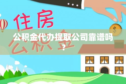 清原公积金代办提取公司靠谱吗？