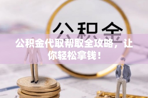清原公积金代取帮取全攻略，让你轻松拿钱！