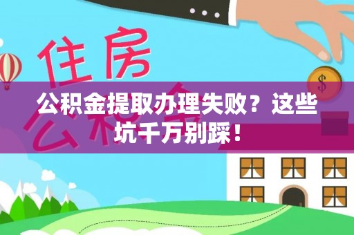 清原公积金提取办理失败？这些坑千万别踩！