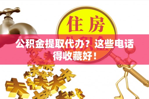 清原公积金提取代办？这些电话得收藏好！