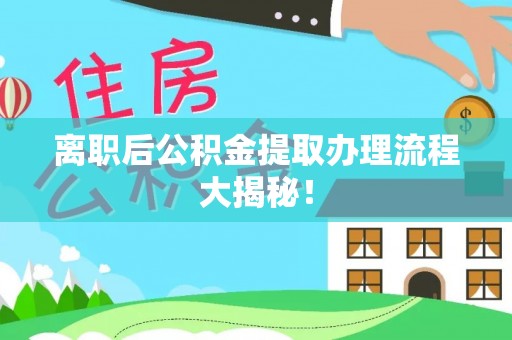 清原离职后公积金提取办理流程大揭秘！