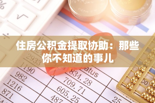 清原住房公积金提取协助：那些你不知道的事儿
