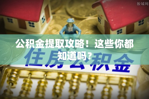 清原公积金提取攻略！这些你都知道吗？