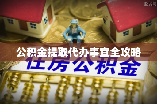 清原公积金提取代办事宜全攻略