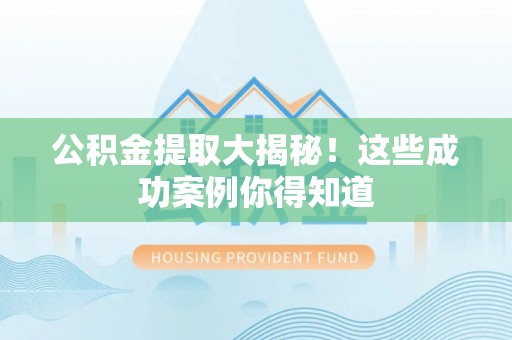 清原公积金提取大揭秘！这些成功案例你得知道