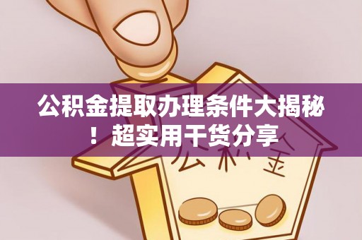 清原公积金提取办理条件大揭秘！超实用干货分享