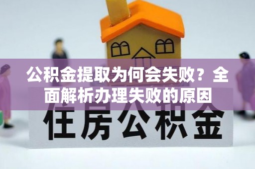 清原公积金提取为何会失败？全面解析办理失败的原因