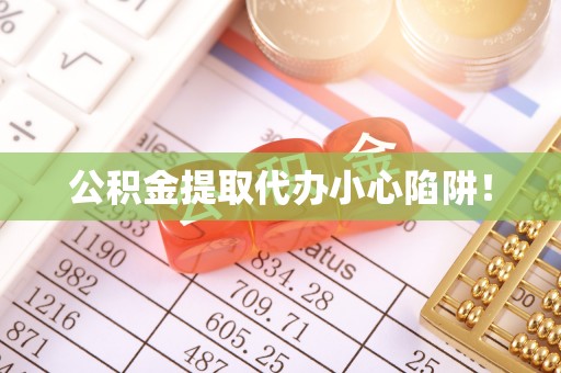 清原公积金提取代办小心陷阱！