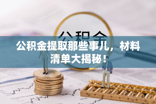 清原公积金提取那些事儿，材料清单大揭秘！