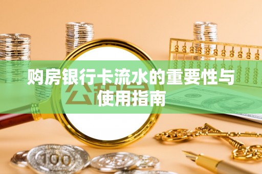 清原购房银行卡流水的重要性与使用指南