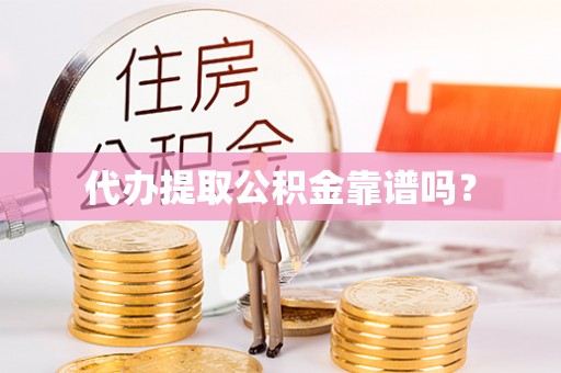 清原代办提取公积金靠谱吗？