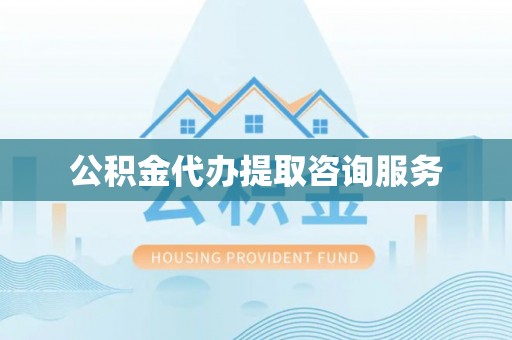 清原公积金代办提取咨询服务