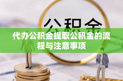 清原代办公积金提取公积金的流程与注意事项