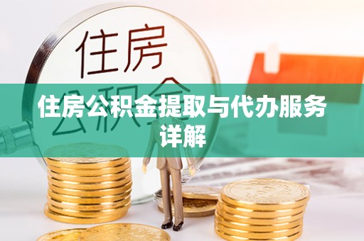 清原住房公积金提取与代办服务详解