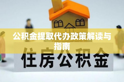 清原公积金提取代办政策解读与指南