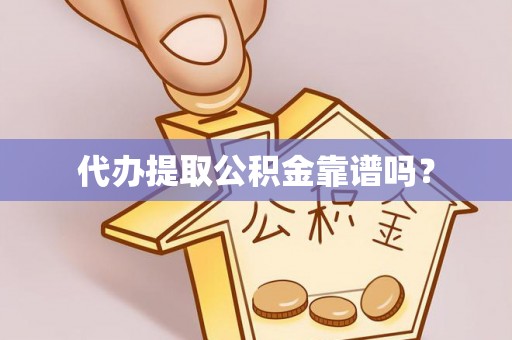清原代办提取公积金靠谱吗？