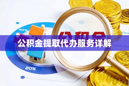 清原公积金提取代办服务详解