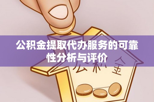 清原公积金提取代办服务的可靠性分析与评价