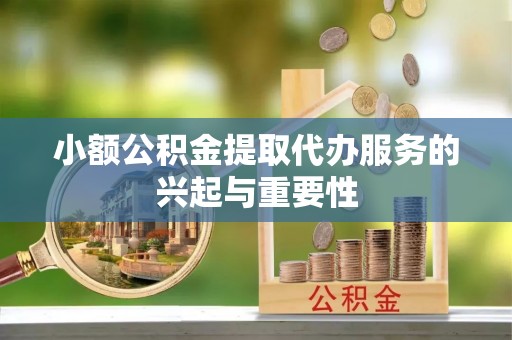 清原小额公积金提取代办服务的兴起与重要性