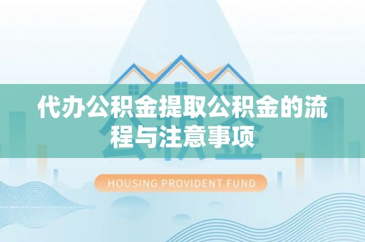 清原代办公积金提取公积金的流程与注意事项