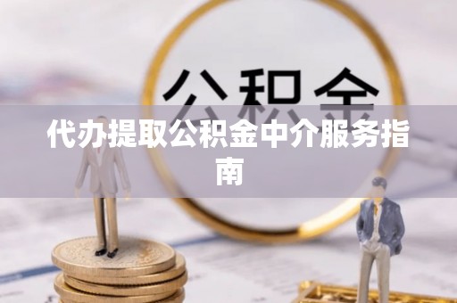 清原代办提取公积金中介服务指南