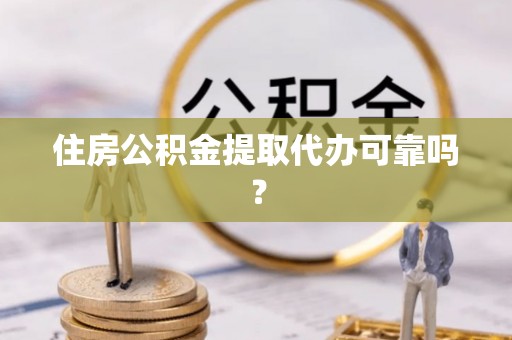 清原住房公积金提取代办可靠吗？